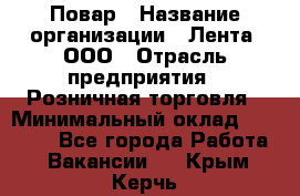 Повар › Название организации ­ Лента, ООО › Отрасль предприятия ­ Розничная торговля › Минимальный оклад ­ 20 000 - Все города Работа » Вакансии   . Крым,Керчь